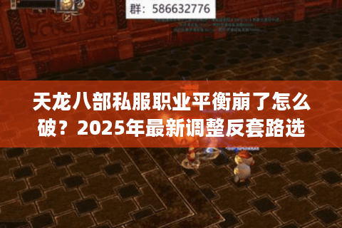 天龙八部私服职业平衡崩了怎么破？2025年最新调整反套路选职法