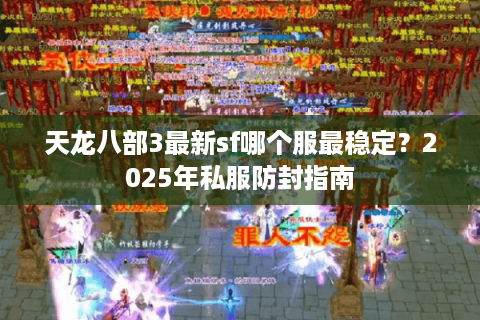 天龙八部3最新sf哪个服最稳定？2025年私服防封指南