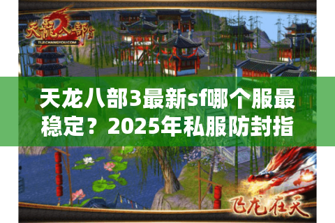 天龙八部3最新sf哪个服最稳定？2025年私服防封指南