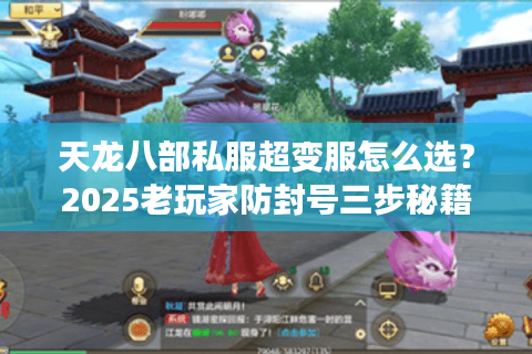 天龙八部私服超变服怎么选？2025老玩家防封号三步秘籍