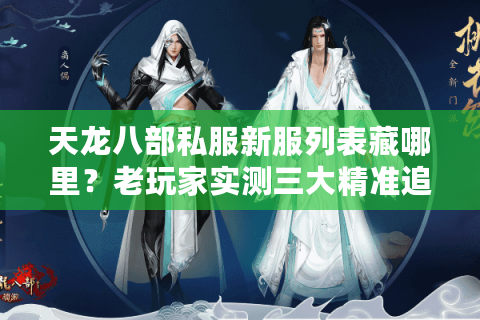 天龙八部私服新服列表藏哪里？老玩家实测三大精准追踪术