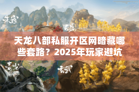 天龙八部私服开区网暗藏哪些套路？2025年玩家避坑实战手册