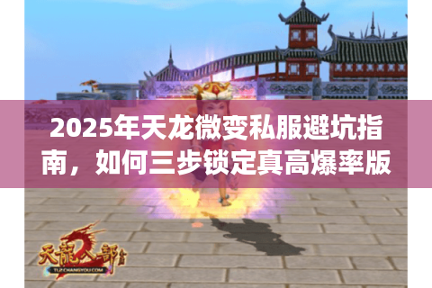 2025年天龙微变私服避坑指南，如何三步锁定真高爆率版本？