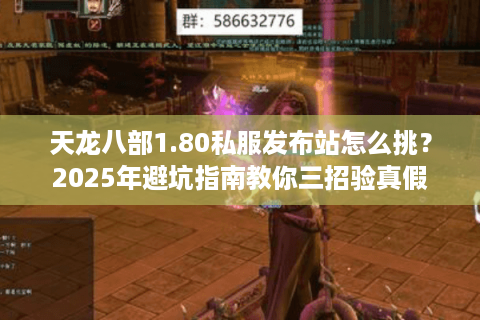 天龙八部1.80私服发布站怎么挑？2025年避坑指南教你三招验真假