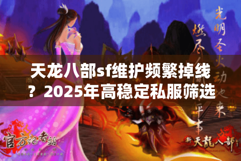 天龙八部sf维护频繁掉线？2025年高稳定私服筛选三法则
