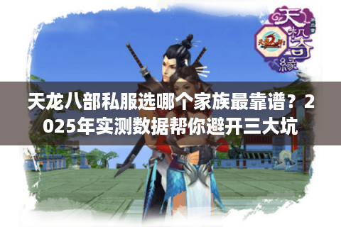 天龙八部私服选哪个家族最靠谱？2025年实测数据帮你避开三大坑