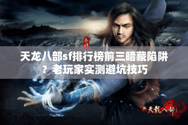 天龙八部sf排行榜前三暗藏陷阱？老玩家实测避坑技巧