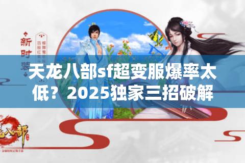 天龙八部sf超变服爆率太低？2025独家三招破解战力天花板