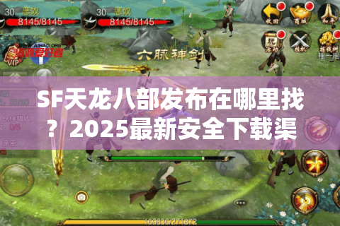 SF天龙八部发布在哪里找？2025最新安全下载渠道推荐