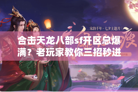 合击天龙八部sf开区总爆满？老玩家教你三招秒进新区