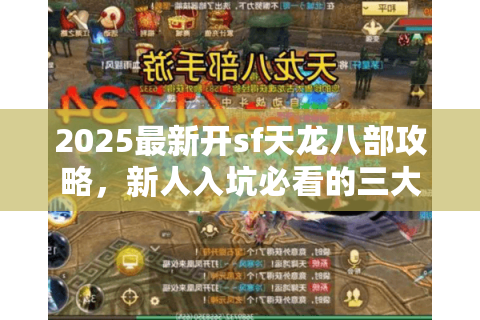 2025最新开sf天龙八部攻略，新人入坑必看的三大避坑指南