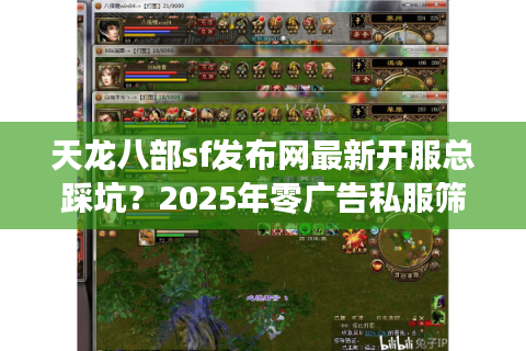 天龙八部sf发布网最新开服总踩坑？2025年零广告私服筛选法