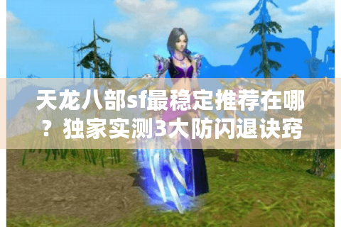 天龙八部sf最稳定推荐在哪？独家实测3大防闪退诀窍