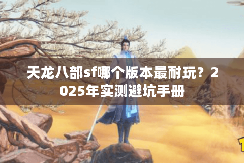 天龙八部sf哪个版本最耐玩？2025年实测避坑手册