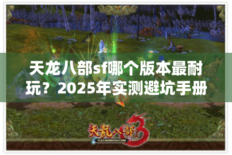 天龙八部sf哪个版本最耐玩？2025年实测避坑手册
