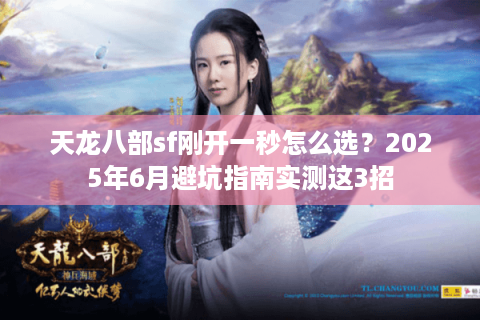 天龙八部sf刚开一秒怎么选？2025年6月避坑指南实测这3招
