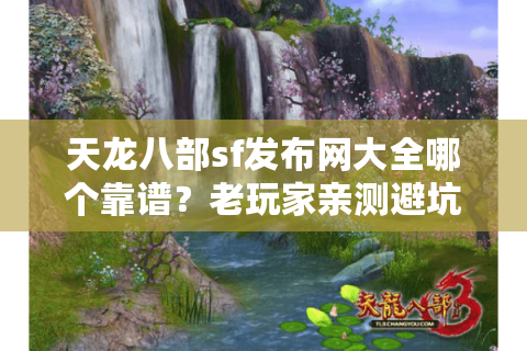 天龙八部sf发布网大全哪个靠谱？老玩家亲测避坑五步法