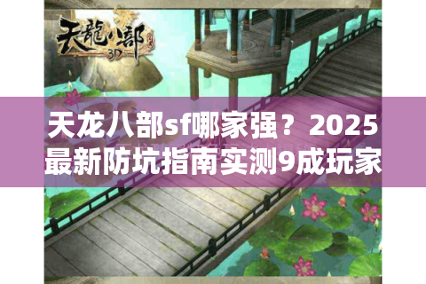 天龙八部sf哪家强？2025最新防坑指南实测9成玩家选错服