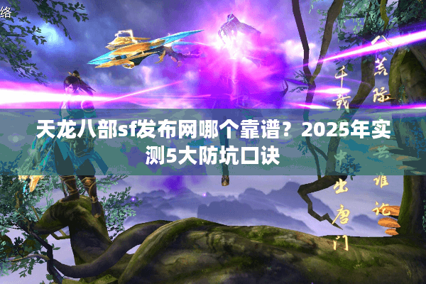 天龙八部sf发布网哪个靠谱？2025年实测5大防坑口诀