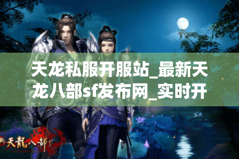 天龙私服开服站_最新天龙八部sf发布网_实时开服信息