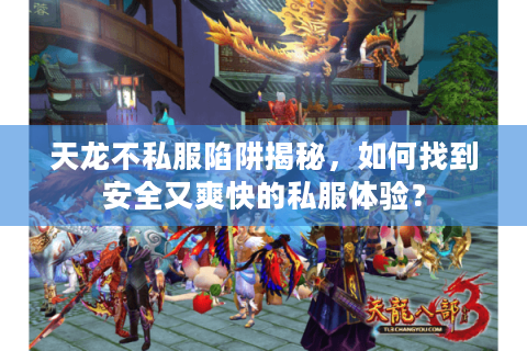 天龙不私服陷阱揭秘，如何找到安全又爽快的私服体验？