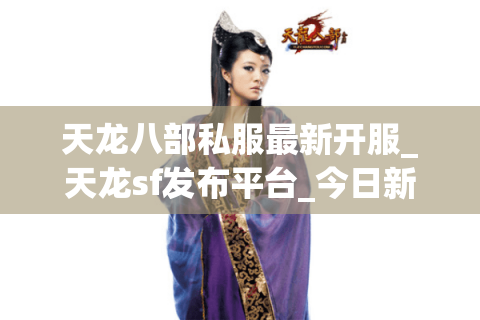 天龙八部私服最新开服_天龙sf发布平台_今日新开服大全
