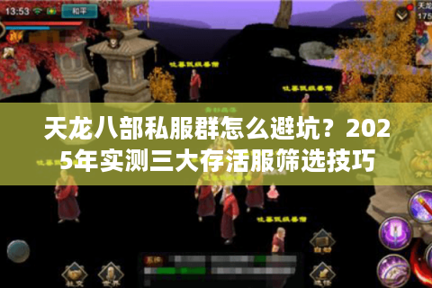 天龙八部私服群怎么避坑？2025年实测三大存活服筛选技巧