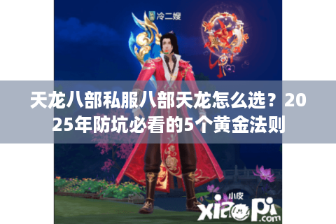 天龙八部私服八部天龙怎么选？2025年防坑必看的5个黄金法则
