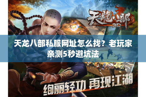天龙八部私服网址怎么找？老玩家亲测5秒避坑法