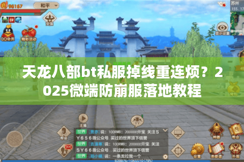天龙八部bt私服掉线重连烦？2025微端防崩服落地教程