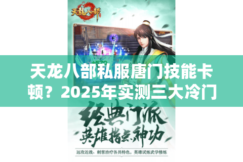 天龙八部私服唐门技能卡顿？2025年实测三大冷门技巧秒解