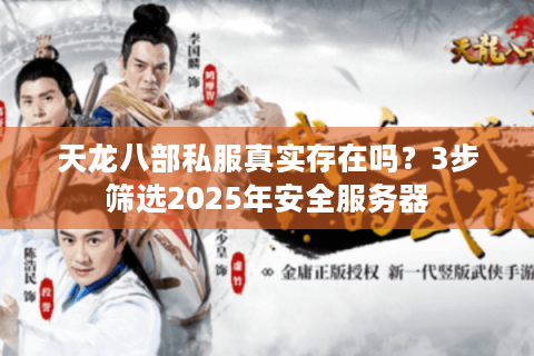天龙八部私服真实存在吗？3步筛选2025年安全服务器