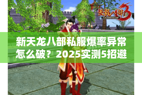 新天龙八部私服爆率异常怎么破？2025实测5招避坑选服法