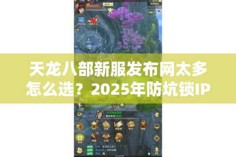 天龙八部新服发布网太多怎么选？2025年防坑锁IP教程