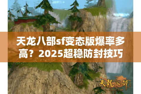 天龙八部sf变态版爆率多高？2025超稳防封技巧实测