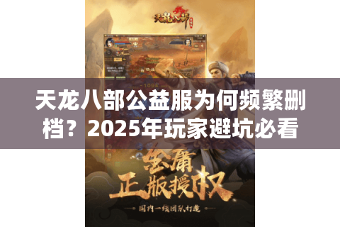 天龙八部公益服为何频繁删档？2025年玩家避坑必看的三重验证法