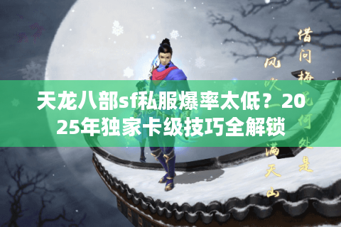 天龙八部sf私服爆率太低？2025年独家卡级技巧全解锁