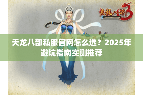 天龙八部私服官网怎么选？2025年避坑指南实测推荐