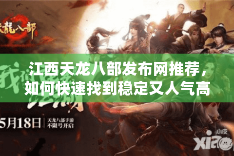 江西天龙八部发布网推荐，如何快速找到稳定又人气高的私服？