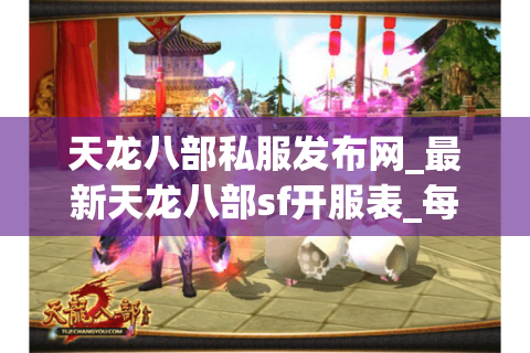 天龙八部私服发布网_最新天龙八部sf开服表_每日天龙八部私服更新