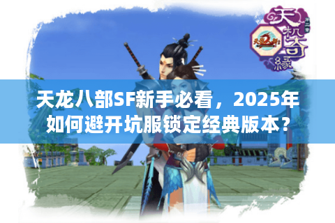 天龙八部SF新手必看，2025年如何避开坑服锁定经典版本？