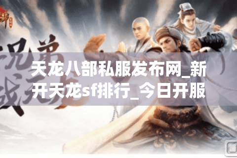 天龙八部私服发布网_新开天龙sf排行_今日开服时间表