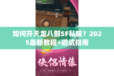 如何开天龙八部SF私服？2025最新教程+避坑指南