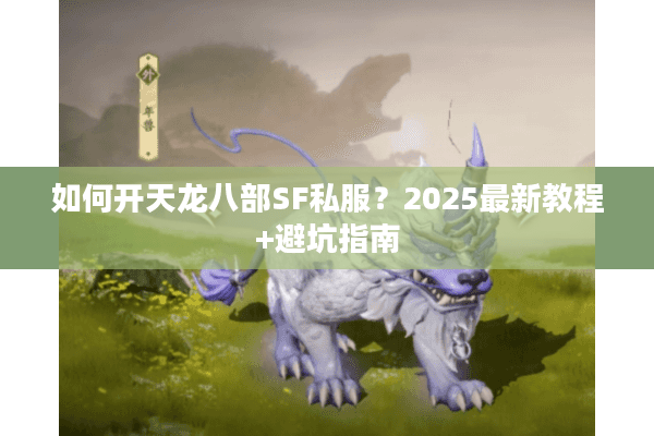 如何开天龙八部SF私服？2025最新教程+避坑指南