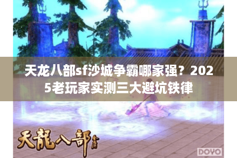 天龙八部sf沙城争霸哪家强？2025老玩家实测三大避坑铁律