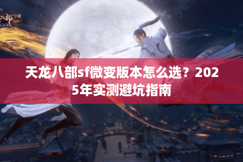 天龙八部sf微变版本怎么选？2025年实测避坑指南
