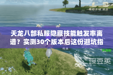 天龙八部私服隐藏技能触发率离谱？实测30个版本后这份避坑指南必须看