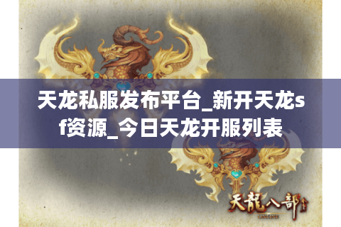 天龙私服发布平台_新开天龙sf资源_今日天龙开服列表