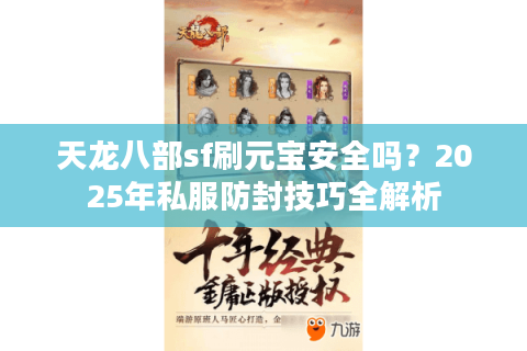 天龙八部sf刷元宝安全吗？2025年私服防封技巧全解析