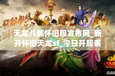 天龙八部怀旧服发布网_新开怀旧天龙sf_今日开服表大全